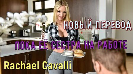 Rachael Cavalli - While her sister's at work (générique russe gros seins, brazzers, sexe, porno, inceste traduction voix off en russe)